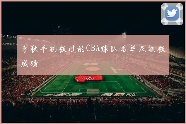 李秋平执教过的CBA球队名单及执教成绩