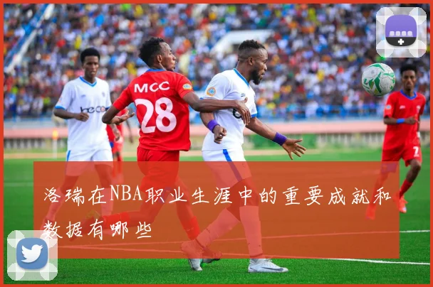 洛瑞在NBA职业生涯中的重要成就和数据有哪些