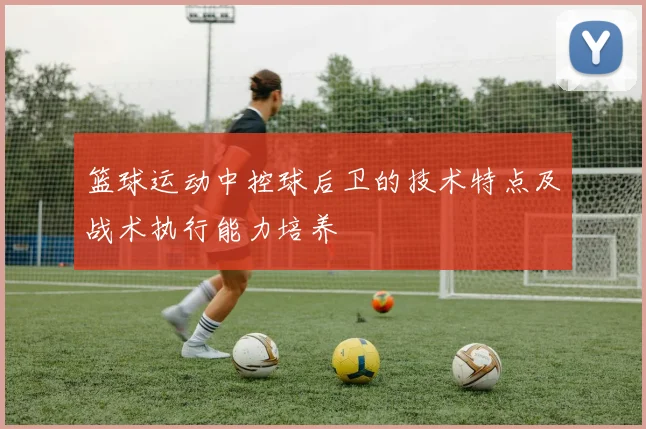 篮球运动中控球后卫的技术特点及战术执行能力培养