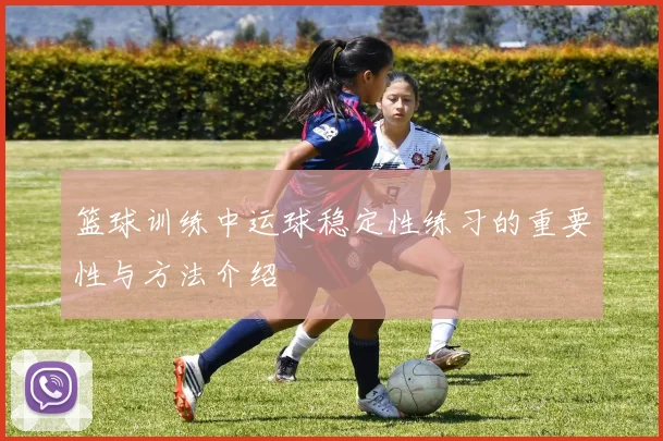篮球训练中运球稳定性练习的重要性与方法介绍