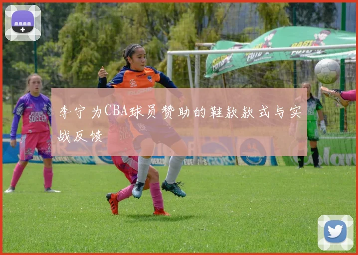 李宁为CBA球员赞助的鞋款款式与实战反馈