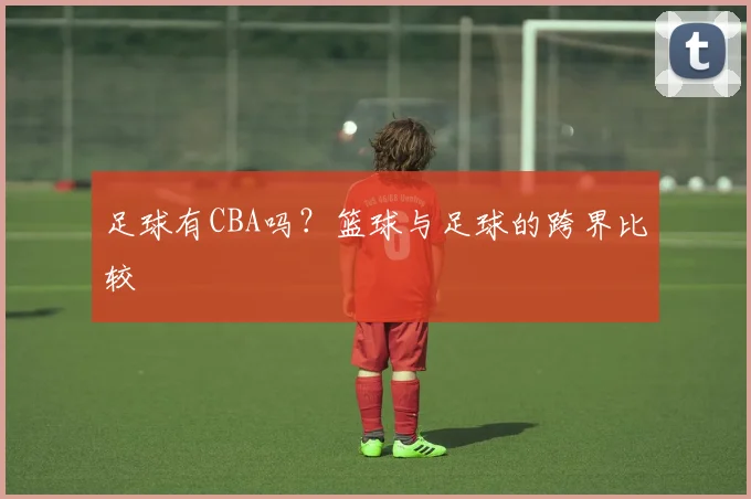 足球有CBA吗？篮球与足球的跨界比较
